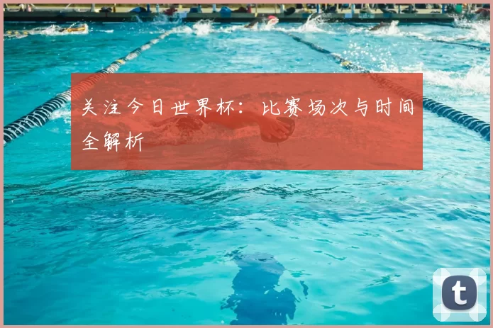 关注今日世界杯：比赛场次与时间全解析