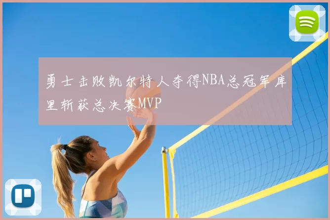 勇士击败凯尔特人夺得NBA总冠军库里斩获总决赛MVP