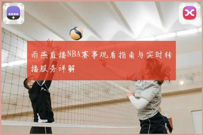 雨燕直播NBA赛事观看指南与实时转播服务详解