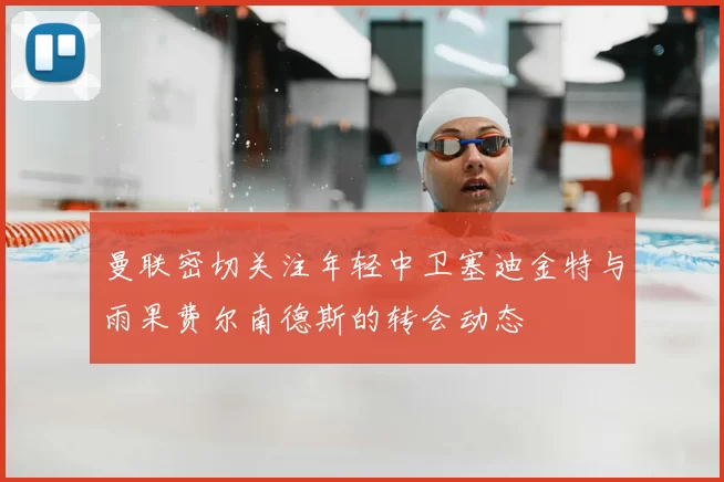 曼联密切关注年轻中卫塞迪金特与雨果费尔南德斯的转会动态