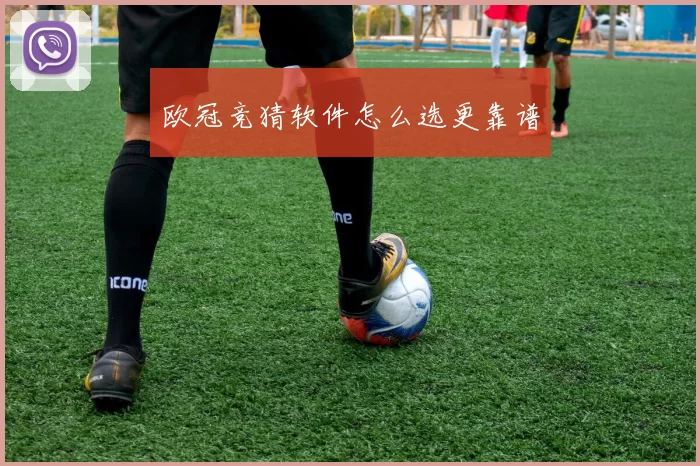 欧冠竞猜软件怎么选更靠谱