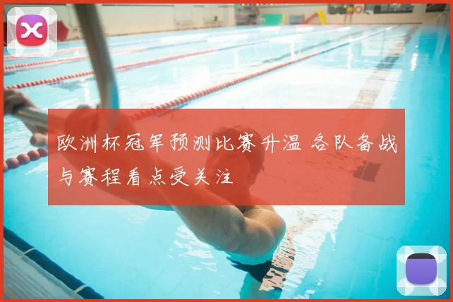 欧洲杯冠军预测比赛升温 各队备战与赛程看点受关注