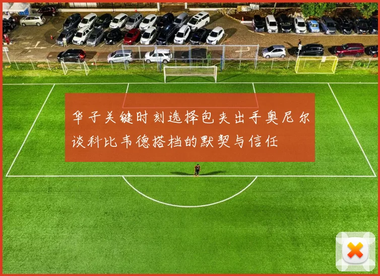 华子关键时刻选择包夹出手奥尼尔谈科比韦德搭档的默契与信任