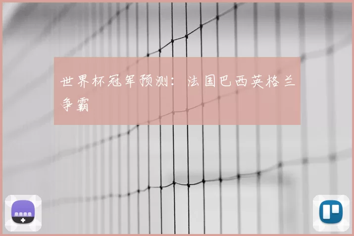 世界杯冠军预测：法国巴西英格兰争霸