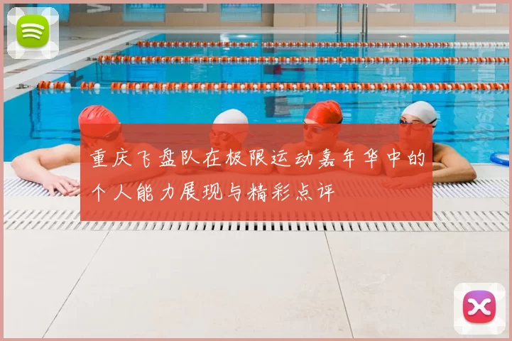 重庆飞盘队在极限运动嘉年华中的个人能力展现与精彩点评