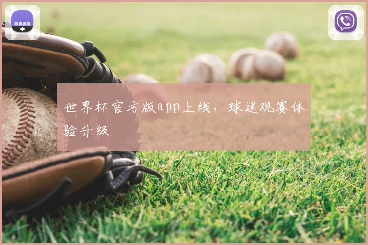 世界杯官方版app上线，球迷观赛体验升级