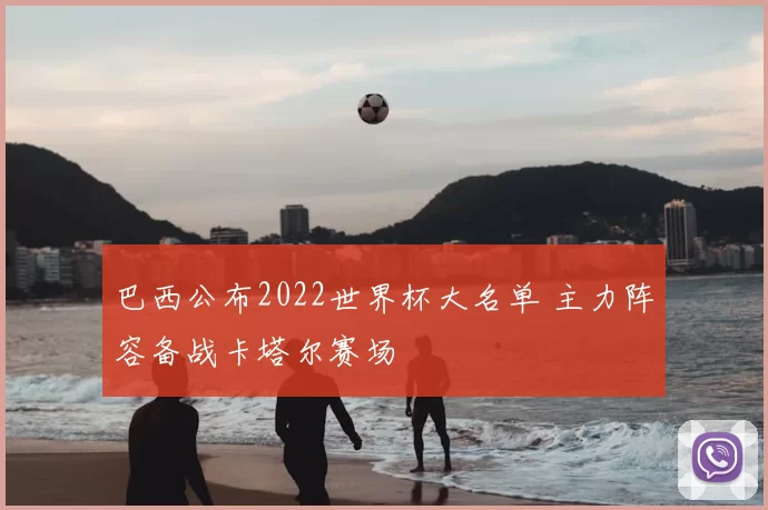 巴西公布2022世界杯大名单 主力阵容备战卡塔尔赛场