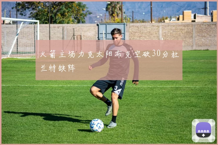 火箭主场力克太阳布克空砍30分杜兰特缺阵