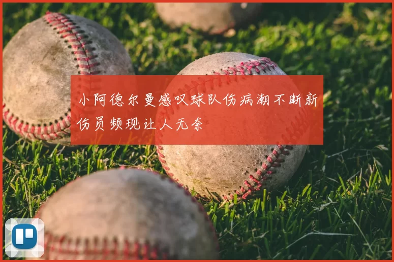 小阿德尔曼感叹球队伤病潮不断新伤员频现让人无奈
