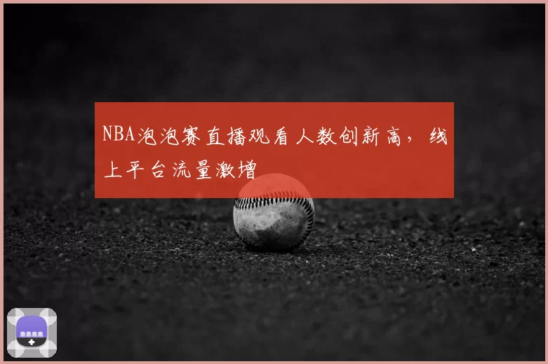 NBA泡泡赛直播观看人数创新高,线上平台流量激增