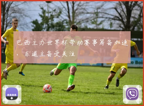 巴西主办世界杯带动赛事筹备加速，东道主备受关注