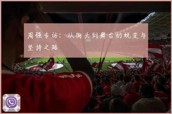 周强专访：从街头到舞台的蜕变与坚持之路