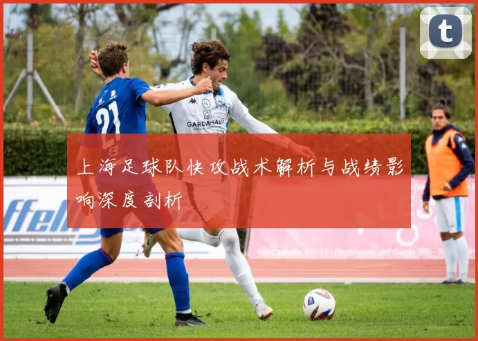 上海足球队快攻战术解析与战绩影响深度剖析