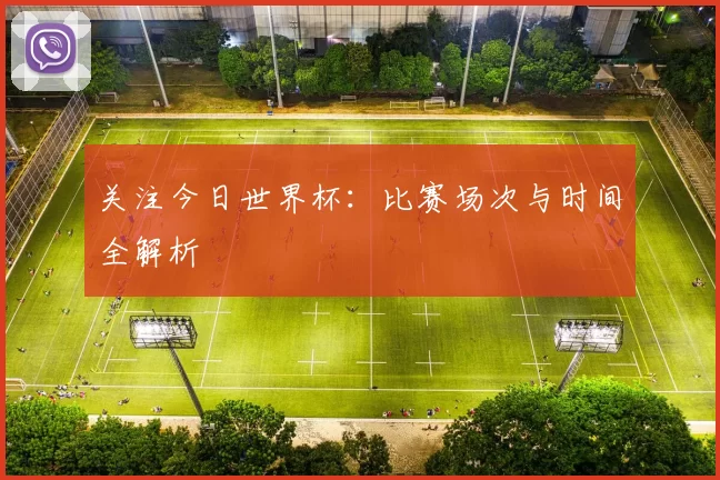 关注今日世界杯：比赛场次与时间全解析