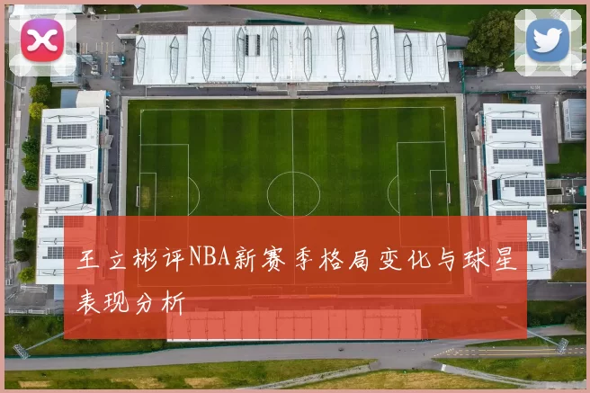 王立彬评NBA新赛季格局变化与球星表现分析