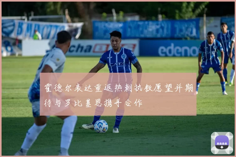 霍德尔表达重返热刺执教愿望并期待与罗比基恩携手合作