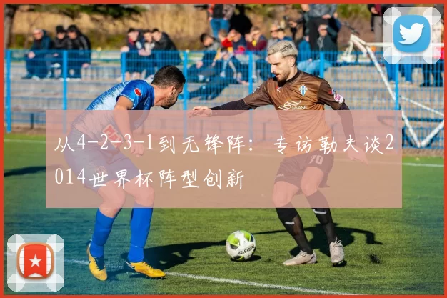 从4-2-3-1到无锋阵:专访勒夫谈2014世界杯阵型创新