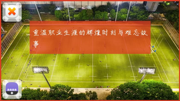 重温职业生涯的辉煌时刻与难忘故事