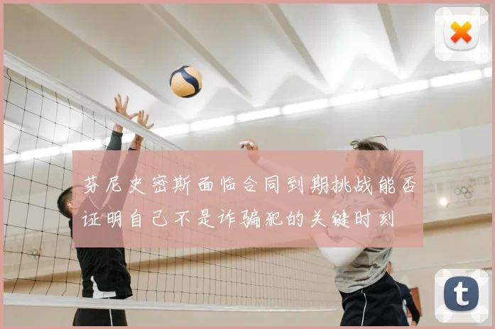 芬尼史密斯面临合同到期挑战能否证明自己不是诈骗犯的关键时刻