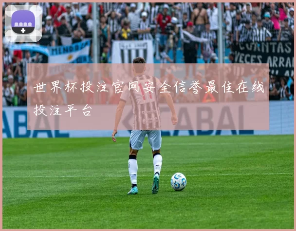 世界杯投注官网安全信誉最佳在线投注平台