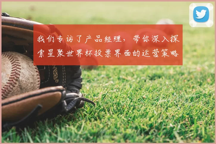 我们专访了产品经理，带你深入探索星聚世界杯投票界面的运营策略