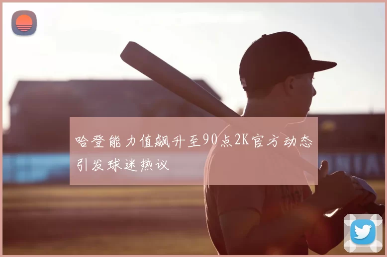 哈登能力值飙升至90点2K官方动态引发球迷热议