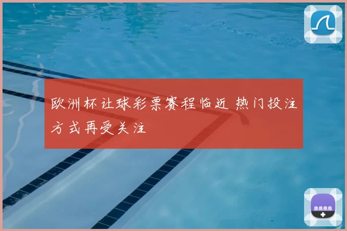 欧洲杯让球彩票赛程临近 热门投注方式再受关注