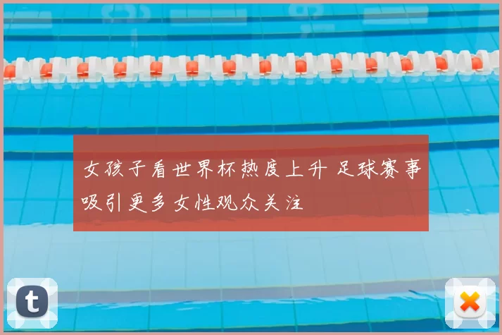 女孩子看世界杯热度上升 足球赛事吸引更多女性观众关注