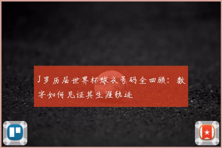 J罗历届世界杯球衣号码全回顾：数字如何见证其生涯轨迹