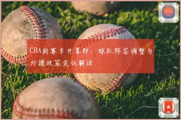 CBA新赛季开幕即，球队阵容调整与外援政策变化解读