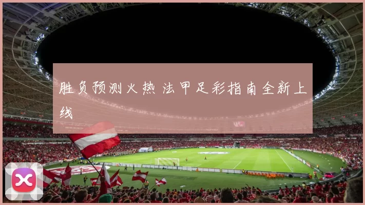 胜负预测火热 法甲足彩指南全新上线