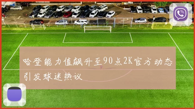 哈登能力值飙升至90点2K官方动态引发球迷热议