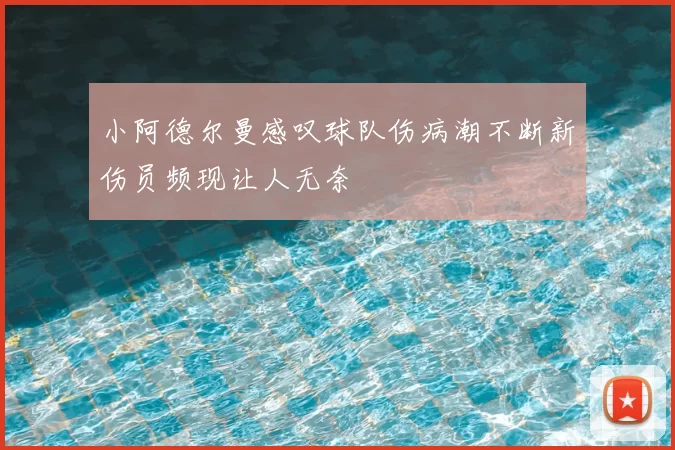 小阿德尔曼感叹球队伤病潮不断新伤员频现让人无奈
