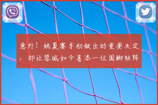 意外！姚夏赛季初做出的重要决定，却让蓉城如今喜添一位国脚助阵