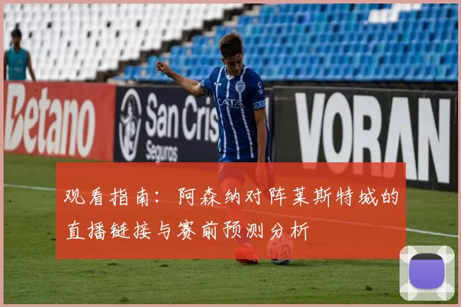 观看指南：阿森纳对阵莱斯特城的直播链接与赛前预测分析